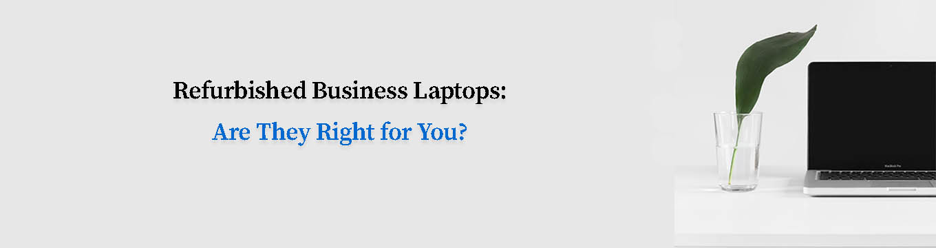 Refurbished Business Laptops: Are they right for you?